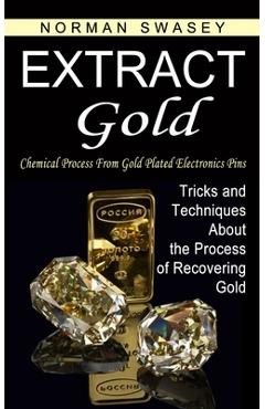 Extract Gold: Chemical Process From Gold Plated Electronics Pins (Tricks and Techniques About the Process of Recovering Gold) - Norman Swasey