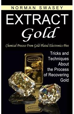 Extract Gold: Chemical Process From Gold Plated Electronics Pins (Tricks and Techniques About the Process of Recovering Gold) - Norman Swasey
