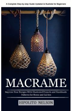 Macrame: A Complete Step-by-step Guide Updated & Illustrated for Beginners (Improve Your Designs With Illustrated Projects and - Hipolito Nelson
