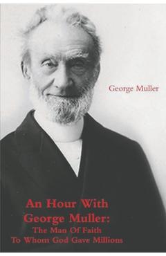 An Hour With George Muller: The Man Of Faith To Whom God Gave Millions - George Muller