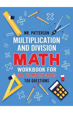 Multiplication and Division Math Workbook for 3rd, 4th and 5th Grades: 700+ Practice Questions Quickly Learn to Multiply and Divide with 1-Digit, 2-di - Patterson