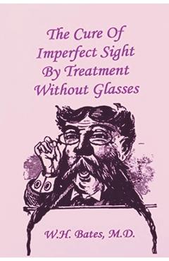 The Cure of Imperfect Sight by Treatment Without Glasses - William Horatio Bates