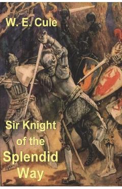 Sir Knight of the Splendid Way - W. E. Cule