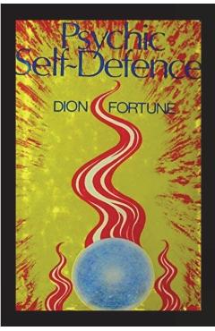 Psychic Self-Defense: The Classic Instruction Manual for Protecting Yourself Against Paranormal Attack - Dion Fortune