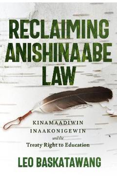 Reclaiming Anishinaabe Law: Kinamaadiwin Inaakonigewin and the Treaty Right to Education - Leo Baskatawang