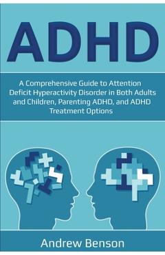 ADHD: A Comprehensive Guide to Attention Deficit Hyperactivity Disorder in Both Adults and Children, Parenting ADHD, and ADH - Andrew Benson