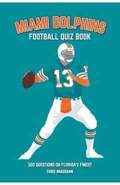 Miami Dolphins Quiz Book: 500 Questions on Florida\'s Finest - Chris Bradshaw