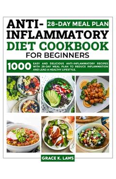 Anti-Inflammatory Diet Cookbook for Beginners: 1000 Easy and Delicious Anti-inflammatory Recipes with 28-Day Meal Plan to Reduce Inflammation and Lead - Grace K. Laws