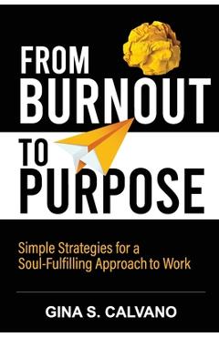 From burnout to purpose: simple strategies for a soul-fulfilling approach to work - gina s. calvano