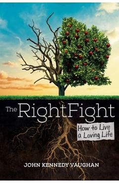 The Right Fight: How to Live a Loving Life - John Kennedy Vaughan