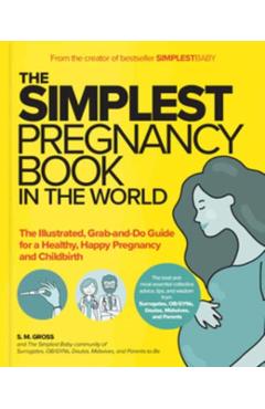 The Simplest Pregnancy Book in the World: The Illustrated, Grab-And-Do Guide for a Healthy, Happy Pregnancy and Childbirth - S. M. Gross