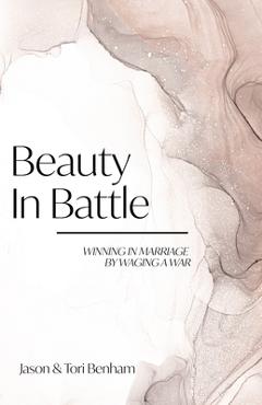 Beauty in Battle: Winning in Marriage by Waging a War - Tori Benham