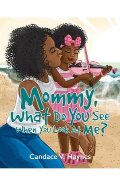 Mommy, What Do You See When You Look At Me? - Candace V. Haynes