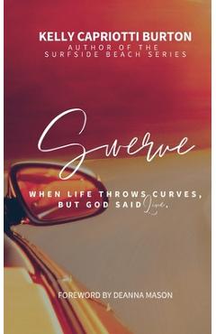 Swerve: When Life Throws Curves, But God Said Live - Kelly Capriotti Burton