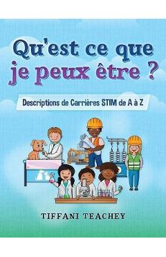 Qu\'est ce que je peux être ? Descriptions de Carrières STIM de A à Z: What Can I Be? STEM Careers from A to Z (French) - Tiffani Teachey
