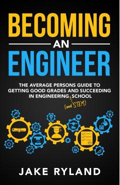 Becoming an Engineer: The Average Person's Guide to Getting Good Grades and Succeeding in Engineering and STEM School - Jake Ryland