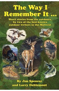 The Way I Remember It ... Short stories from the outdoors, by two of the best-known outdoor writers in the Midwest: Short stories from the outdoors - Jim Spencer