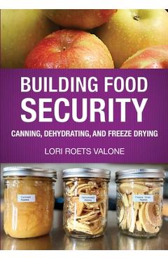 Building Food Security: Canning, Dehydrating, and Freeze Drying - Lori Roets Valone