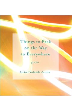 Things to Pack on the Way to Everywhere - Grisel Yolanda Acosta
