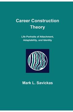 Career Construction Theory: Life Portraits of Attachment, Adaptability, and Identity - Mark L. Savickas
