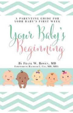 Your Baby\'s Beginning: A Parenting Guide for Your Baby\'s First Week - Frank W. Bowen
