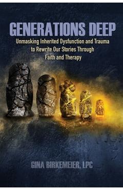 Generations Deep: Unmasking Inherited Dysfunction and Trauma to Rewrite Our Stories Through Faith and Therapy - Gina Birkemeier