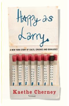 Happy As Larry: A New York Story of Cults, Crushes and Quaaludes - Kaethe Cherney