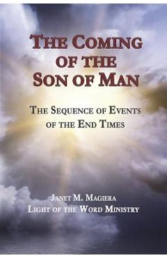 The Coming of the Son of Man: The Sequence of Events of the End Times - Janet M. Magiera