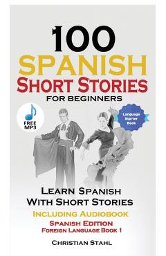 100 Spanish Short Stories for Beginners Learn Spanish with Stories Including Audio: Spanish Edition Foreign Language Book 1 - World Language Institute Spain