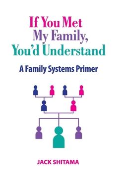 If You Met My Family, You\'d Understand: A Family Systems Primer - Jack Shitama