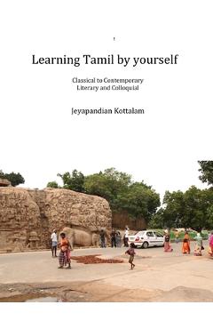 Learning Tamil by Yourself: Classical to Contemporary; Literary to Colloquial - Jeyapandian Kottalam