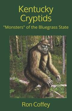 Kentucky Cryptids: Monsters of the Bluegrass State - Ron Coffey M. Ed