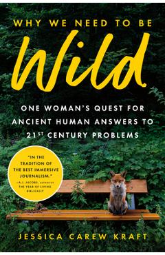 Why We Need to Be Wild: One Woman\'s Quest for Ancient Human Answers to 21st Century Problems - Jessica Carew Kraft