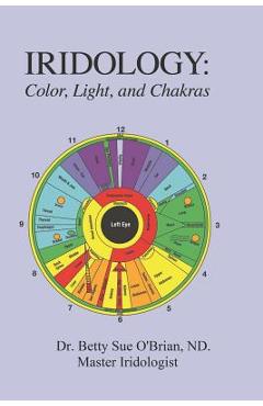 Iridology: Color, Light, and the Chakras: A Simple Guide to Chakra Healing Via the Iris - Betty S. Obrian N. P.