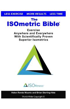The ISOmetric Bible: Exercise Anywhere with Scientifically Proven Isometrics - Helen Renee Wuorio
