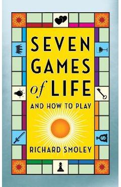 Seven Games of Life: And How to Play - Richard Smoley
