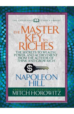 The Master Key to Riches (Condensed Classics): The Secrets to Wealth, Power, and Achievement from the Author of Think and Grow Rich - Napoleon Hill