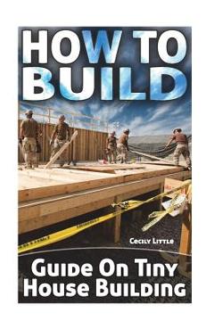 How To Build: Guide On Tiny House Building - Cecily Little