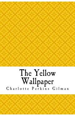 The Yellow Wallpaper: The Yellow Wall-paper. A Story - Charlotte Perkins Gilman