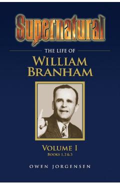 Supernatural - The Life of William Branham Volume 1 - Owen Jorgensen