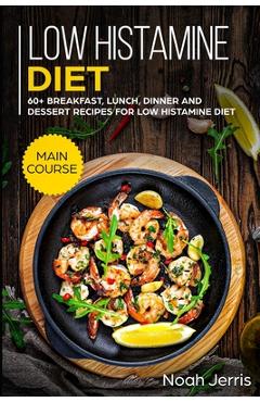 Low Histamine Diet: MAIN COURSE - 60+ Breakfast, Lunch, Dinner and Dessert Recipes for Low Histamine Diet - Noah Jerris