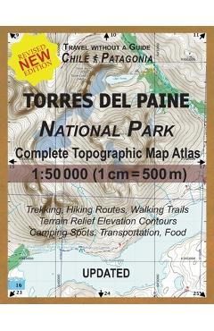 Updated Torres del Paine National Park Complete Topographic Map Atlas 1: 50000 (1cm = 500m): Travel without a Guide in Chile Patagonia. Trekking, Hiki