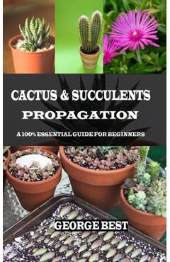 Cactus & Succulents Propagation: A 100% Essential Guide for Beginners - George Best