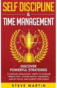 Self Discipline & Time Management: Discover Powerful Strategies to Develop Everlasting Habits to Increase Productivity, Master Mental Toughness, Ampli - Steve Martin