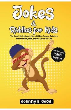 Jokes and Riddles for Kids: The Smart Collection Of Jokes, Riddles, Tongue Twisters, and funniest Knock-Knock Jokes Ever (ages 7-9 8-12) - Johnny B. Good