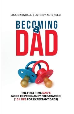Becoming a Dad: The First-Time Dad\'s Guide to Pregnancy Preparation (101 Tips For Expectant Dads) - Lisa Marshall