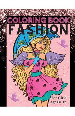Fashion Coloring Book for Girls Ages 8-12: Fun Coloring Pages for Girls, Kids and Teens with Gorgeous Beauty Fashion Style & Other Cute Designs - Lora Dorny