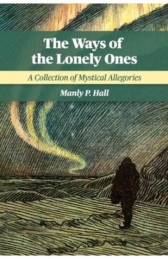 The Ways of the Lonely Ones: A Collection of Mystical Allegories - Manly P. Hall