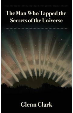 The Man Who Tapped the Secrets of the Universe - Glenn Clark