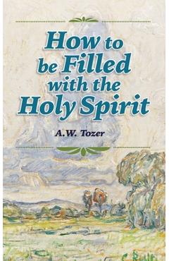 How to be Filled with the Holy Spirit - A. W. Tozer